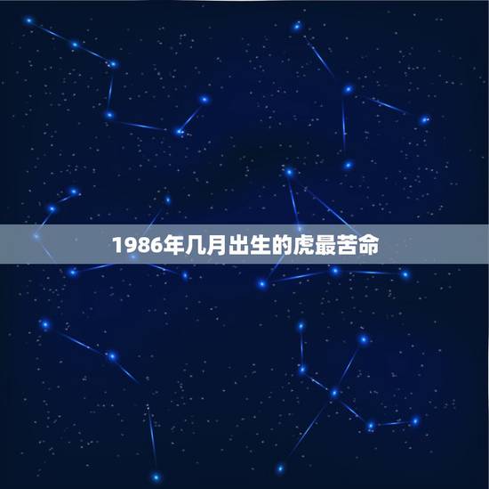 1986年几月出生的虎最苦命,为什么86年苦命虎 1986年几月出生的虎最苦命,为什么86年苦命虎