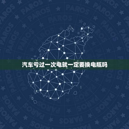 汽车亏过一次电就一定要换电瓶吗,汽车电瓶亏电后需要更换电瓶吗 汽车亏过一次电就一定要换电瓶吗,汽车电瓶亏电后需要更换电瓶吗