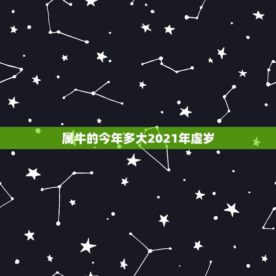 属牛的今年多大2021年虚岁,生肖属牛的今年几岁? 属牛的今年多大2021年虚岁,生肖属牛的今年几岁?
