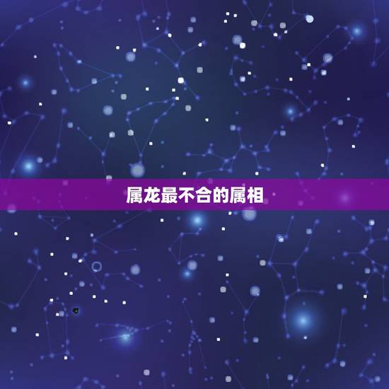 属龙最不合的属相，属龙人和属蛇