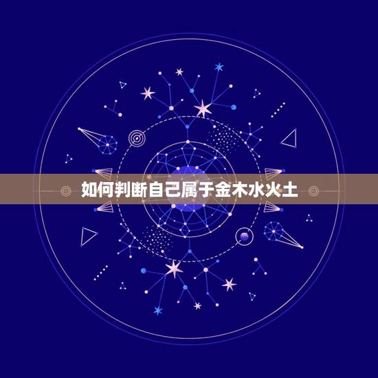 如何判断自己属于金木水火土,怎么判断自己的命是属于什么五行的 如何判断自己属于金木水火土,怎么判断自己的命是属于什么五行的