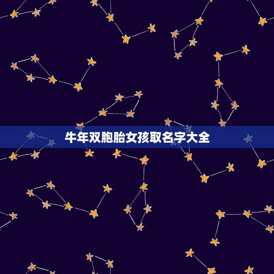 牛年双胞胎女孩取名字大全,女孩的名字2021年出生的有哪些? 牛年双胞胎女孩取名字大全,女孩的名字2021年出生的有哪些?