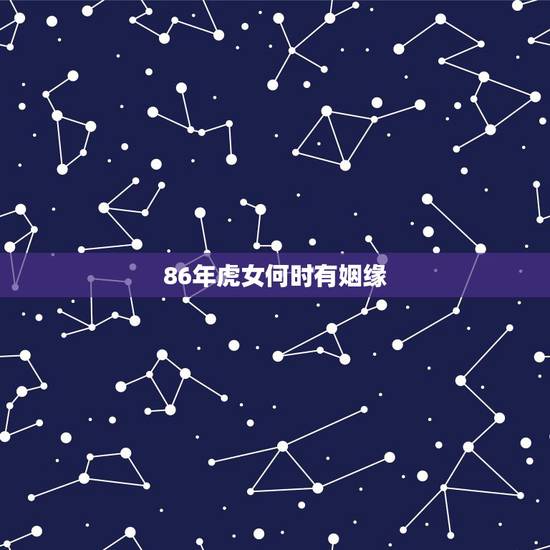 86年虎女何时有姻缘,2022年34岁有一劫属虎86 86年虎女何时有姻缘,2022年34岁有一劫属虎86