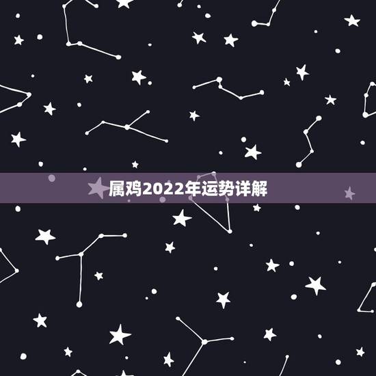 属鸡2022年运势详解,2023年属鸡人的全年运势 属鸡2022年运势详解,2023年属鸡人的全年运势