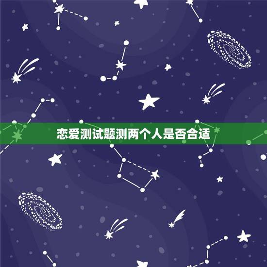 恋爱测试题测两个人是否合适,测试两个人合不合适的题目有没有? 恋爱测试题测两个人是否合适,测试两个人合不合适的题目有没有?