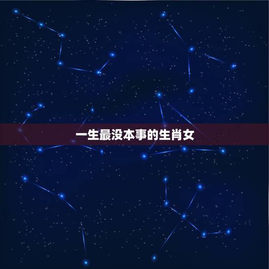 一生最没本事的生肖女,这三个生肖女早年吃尽苦头,晚年无大病大灾吃穿不愁 一生最没本事的生肖女,这三个生肖女早年吃尽苦头,晚年无大病大灾吃穿不愁