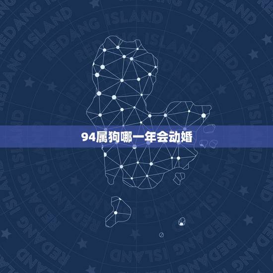 94属狗哪一年会动婚，属狗什么时候动婚？