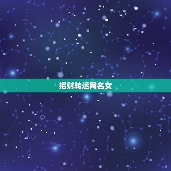 招财转运网名女,女人顺风顺水又招财微信名字 招财转运网名女,女人顺风顺水又招财微信名字