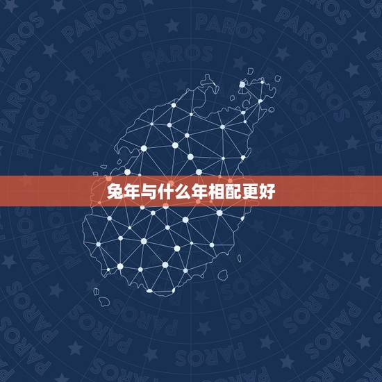 兔年与什么年相配更好，牛年与什么年相配更好