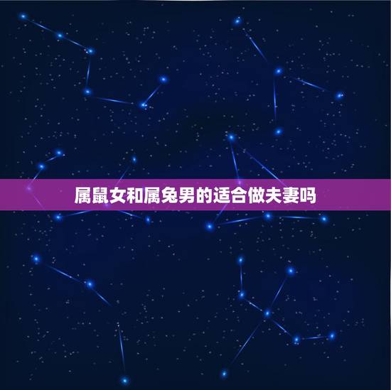 属鼠女和属兔男的适合做夫妻吗,96年女鼠和99年男兔相配婚姻如何 属鼠女和属兔男的适合做夫妻吗,96年女鼠和99年男兔相配婚姻如何