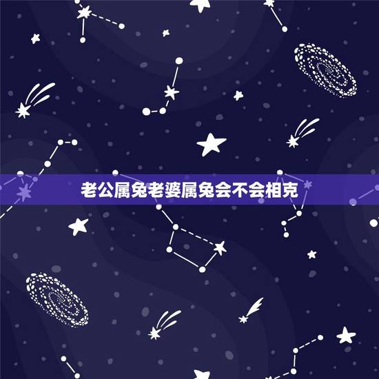 老公属兔老婆属兔会不会相克,两个属兔的人结婚好吗 老公属兔老婆属兔会不会相克,两个属兔的人结婚好吗