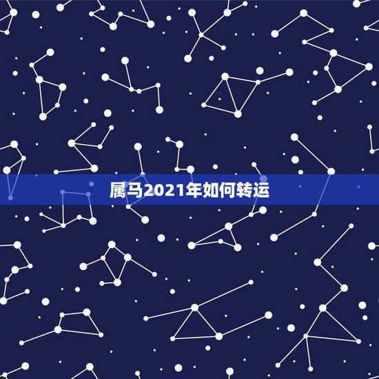 属马2021年如何转运,今年属马的财运和运气如何2021年 属马2021年如何转运,今年属马的财运和运气如何2021年