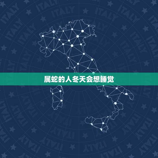 属蛇的人冬天会想睡觉,属蛇的冬天会特别贪睡吗 属蛇的人冬天会想睡觉,属蛇的冬天会特别贪睡吗