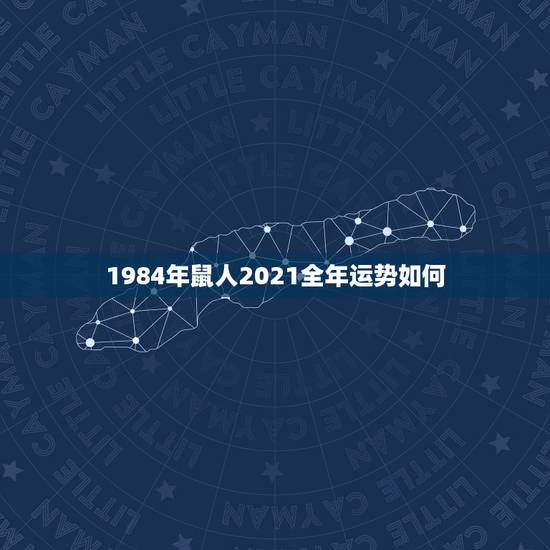 1984年鼠人2021全年运势如何，84年的鼠在2021年的运势如何