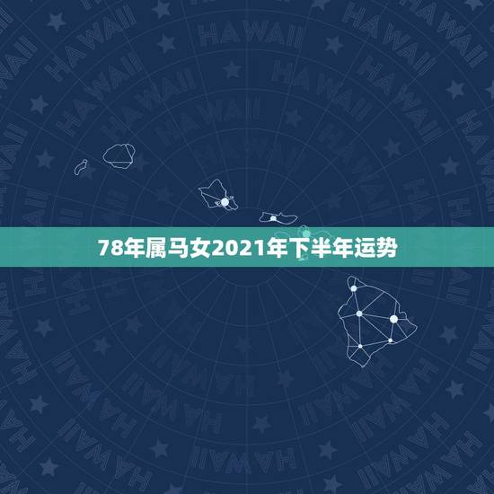 78年属马女2021年下半年运势，2021年属马女1978年全年运势如