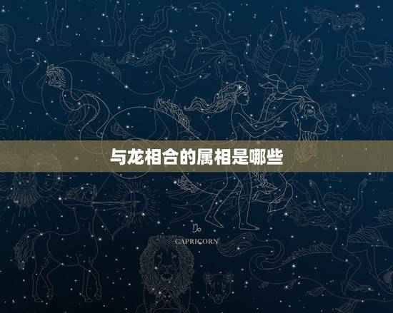 与龙相合的属相是哪些，与虎相冲的属相