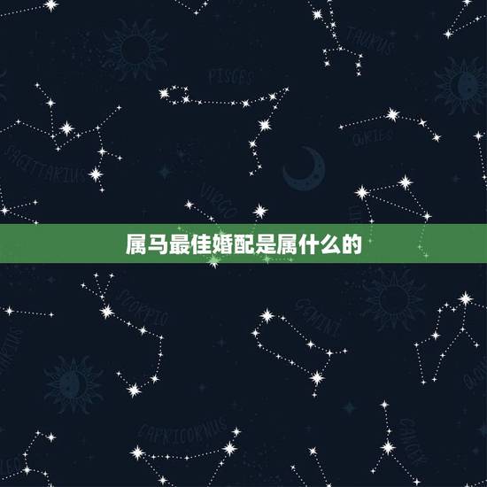 属马最佳婚配是属什么的，属马配什么属相最好
