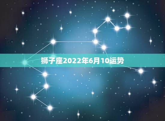 狮子座2022年6月10运势，2021年6月狮子座偏财运好吗 指数高不