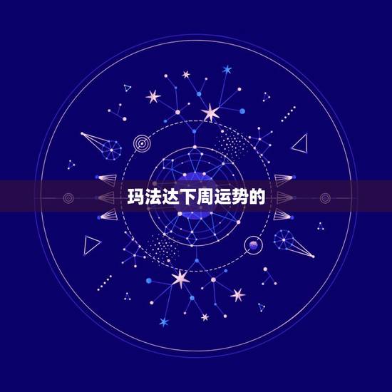 玛法达下周运势的,玛法达一周星座运势20150507 玛法达下周运势的,玛法达一周星座运势20150507