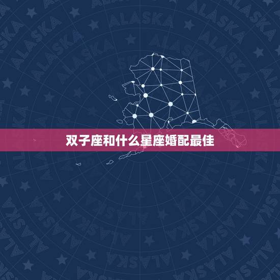 双子座和什么星座婚配最佳，双子座和什么星座配对最合适