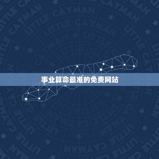 事业算命最准的免费网站,哪个算命网站最准确? 事业算命最准的免费网站,哪个算命网站最准确?
