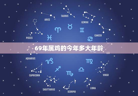 69年属鸡的今年多大年龄,1969年出生今年是多大 69年属鸡的今年多大年龄,1969年出生今年是多大