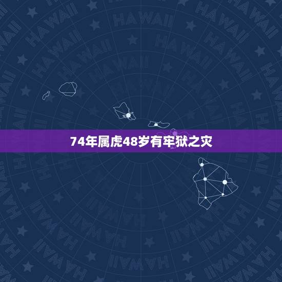 74年属虎48岁有牢狱之灾,74年的今年多大 74年属虎48岁有牢狱之灾,74年的今年多大