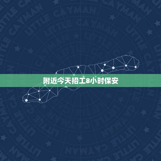 附近今天招工8小时保安，求八小时保安工作！