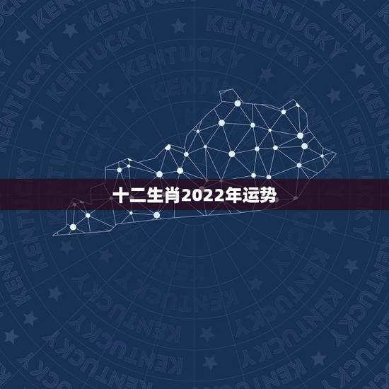 十二生肖2022年运势,2022财运最差的生肖 十二生肖2022年运势,2022财运最差的生肖