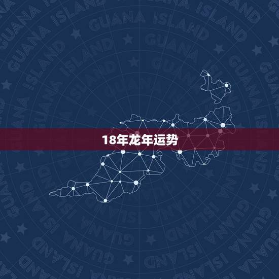 18年龙年运势，属龙2018年运势怎么样？