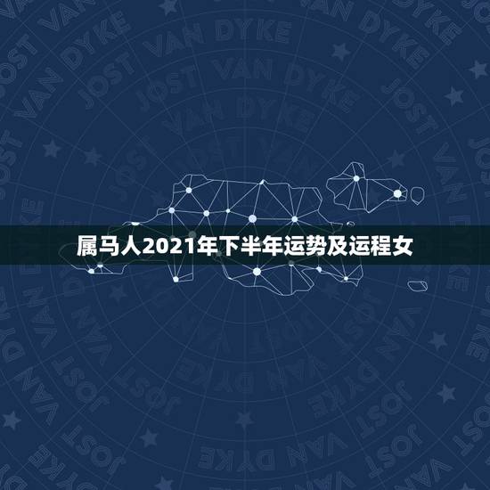 属马人2021年下半年运势及运程女,2021年属马女全年运势如何 属马人2021年下半年运势及运程女,2021年属马女全年运势如何