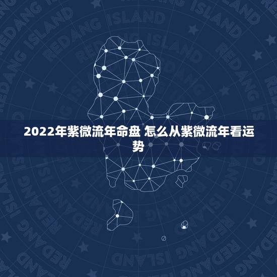 2022年紫微流年命盘 怎么从紫微流年看运势
