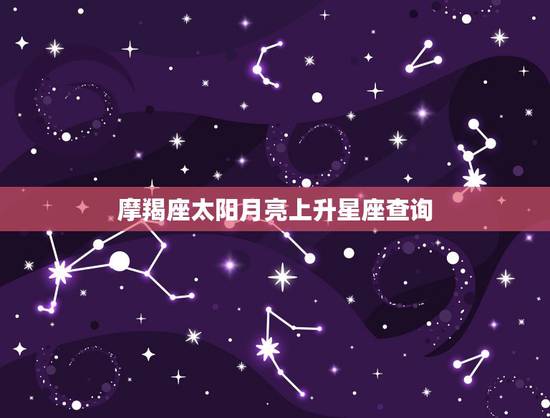 摩羯座太阳月亮上升星座查询,太阳、月亮、上升星座查询 摩羯座太阳月亮上升星座查询,太阳、月亮、上升星座查询