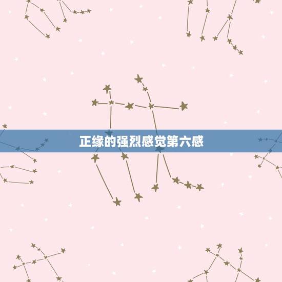 正缘的强烈感觉第六感，正缘来临前的征兆感觉