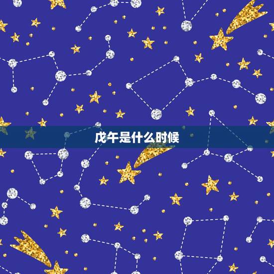 戊午是什么时候,戊午时是几点钟 戊午是什么时候,戊午时是几点钟