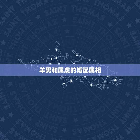 羊男和属虎的婚配属相,属羊男与属虎女婚配好吗 羊男和属虎的婚配属相,属羊男与属虎女婚配好吗