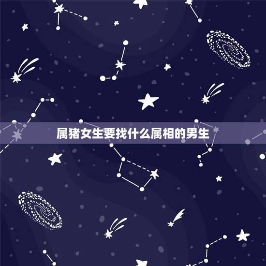 属猪女生要找什么属相的男生,属猪的女孩和什么属相的男生结婚好 属猪女生要找什么属相的男生,属猪的女孩和什么属相的男生结婚好