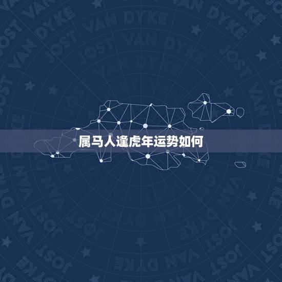 属马人逢虎年运势如何,属马的人碰到虎年好吗 属马人逢虎年运势如何,属马的人碰到虎年好吗