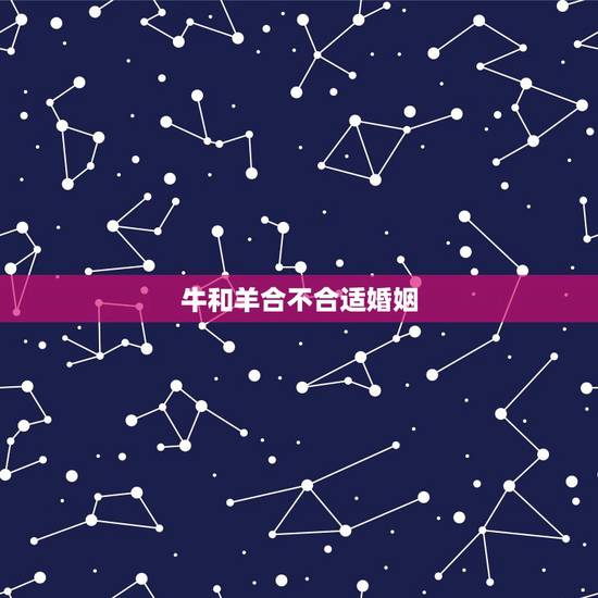 牛和羊合不合适婚姻,属牛和属羊相配吗? 牛和羊合不合适婚姻,属牛和属羊相配吗?