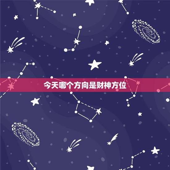 今天哪个方向是财神方位，今日财神方位在什么方位: