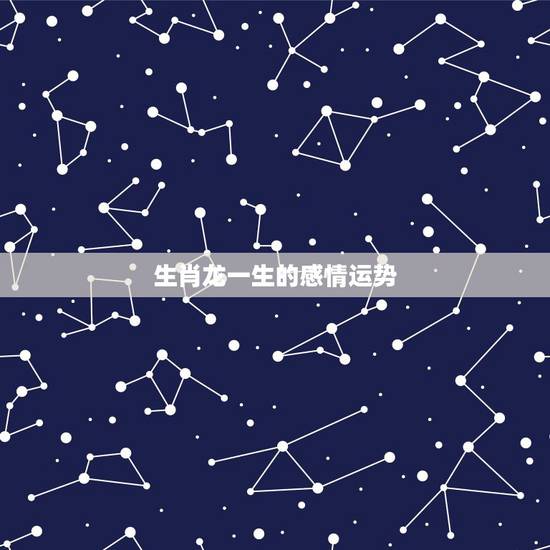 生肖龙一生的感情运势,生肖蛇和生肖龙配对一生运势 生肖龙一生的感情运势,生肖蛇和生肖龙配对一生运势