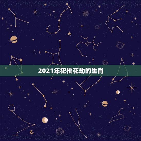 2021年犯桃花劫的生肖,2021年哪几个生肖得到前任的纠缠? 2021年犯桃花劫的生肖,2021年哪几个生肖得到前任的纠缠?