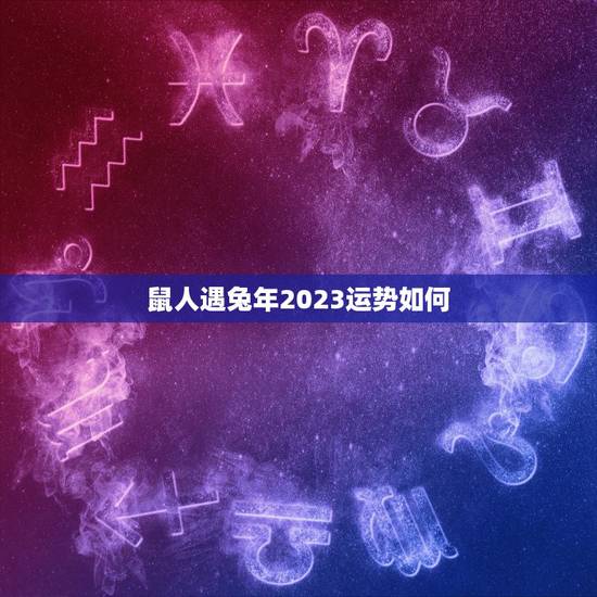 鼠人遇兔年2023运势如何，72年属鼠的2023年运程