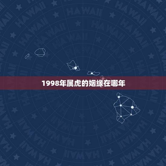 1998年属虎的姻缘在哪年,1998年女属虎和1995年男属猪的姻缘 1998年属虎的姻缘在哪年,1998年女属虎和1995年男属猪的姻缘