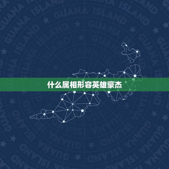 什么属相形容英雄豪杰,英雄豪杰打一生肖 什么属相形容英雄豪杰,英雄豪杰打一生肖