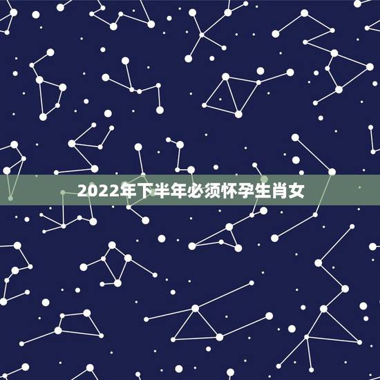 2022年下半年必须怀孕生肖女，2022年适合生孩子的属相