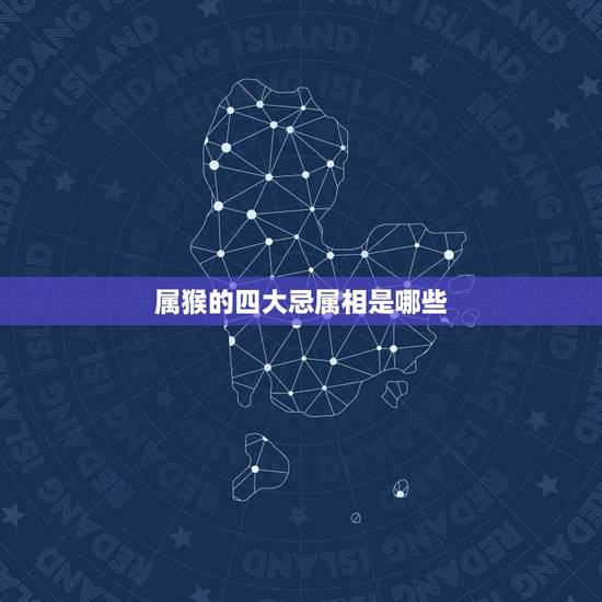 属猴的四大忌属相是哪些,属猴的跟什么属相比较和,什么属相不和? 属猴的四大忌属相是哪些,属猴的跟什么属相比较和,什么属相不和?