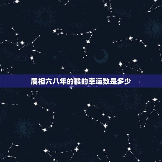 属相六八年的猴的幸运数是多少，我是68年属猴的，吉祥数字是多少？