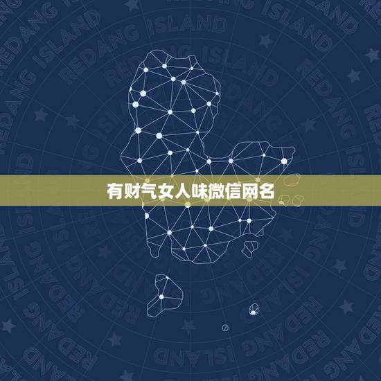 有财气女人味微信网名，女人带来好运的微信网名是什么？