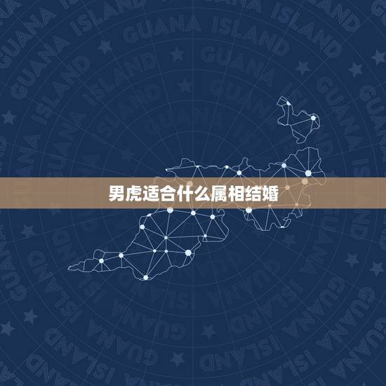 男虎适合什么属相结婚，属虎和什么属相最配